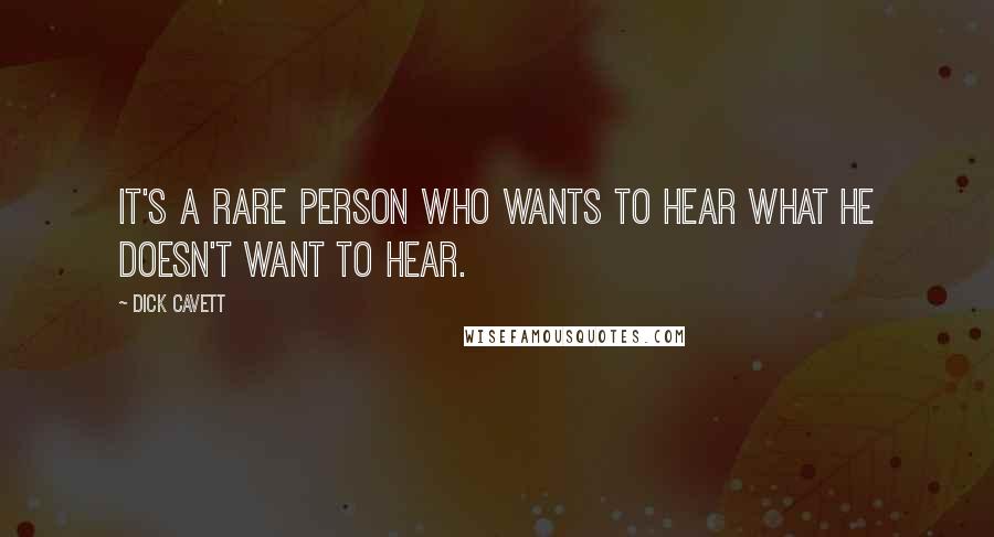 Dick Cavett Quotes: It's a rare person who wants to hear what he doesn't want to hear.