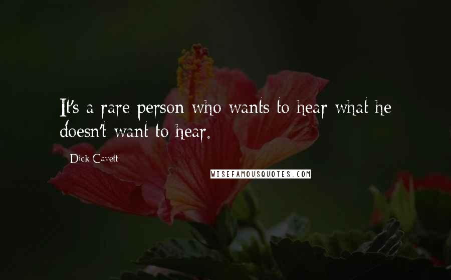 Dick Cavett Quotes: It's a rare person who wants to hear what he doesn't want to hear.