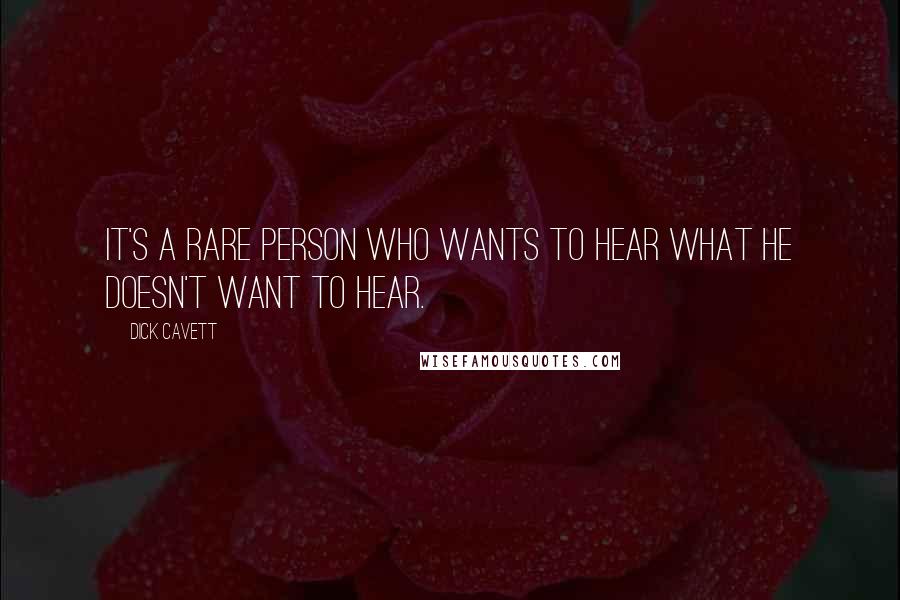 Dick Cavett Quotes: It's a rare person who wants to hear what he doesn't want to hear.