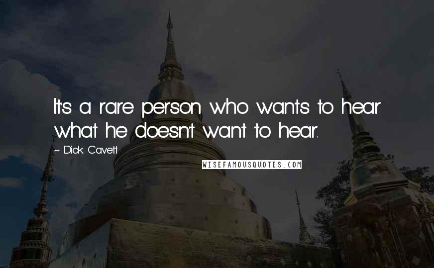 Dick Cavett Quotes: It's a rare person who wants to hear what he doesn't want to hear.