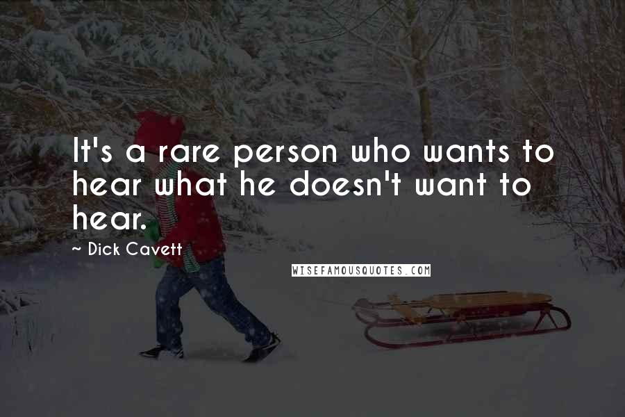 Dick Cavett Quotes: It's a rare person who wants to hear what he doesn't want to hear.