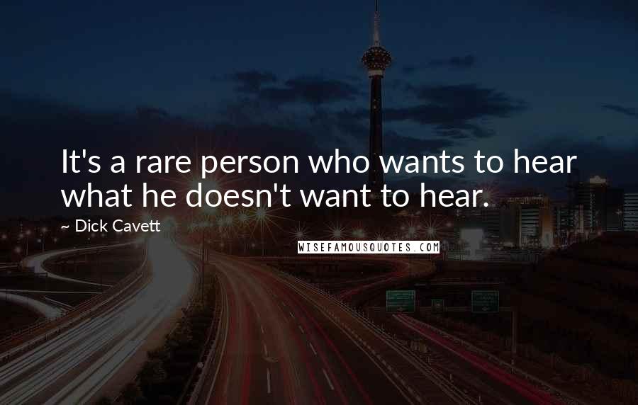 Dick Cavett Quotes: It's a rare person who wants to hear what he doesn't want to hear.