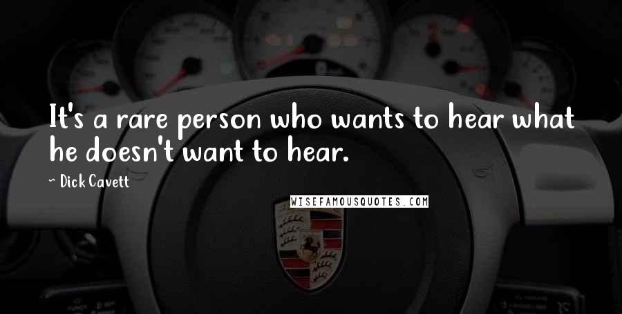 Dick Cavett Quotes: It's a rare person who wants to hear what he doesn't want to hear.