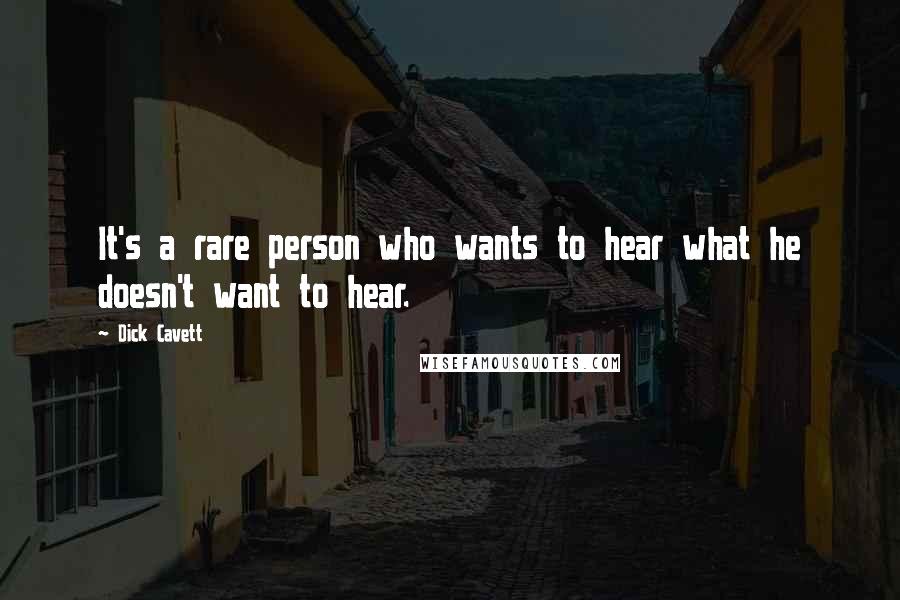 Dick Cavett Quotes: It's a rare person who wants to hear what he doesn't want to hear.