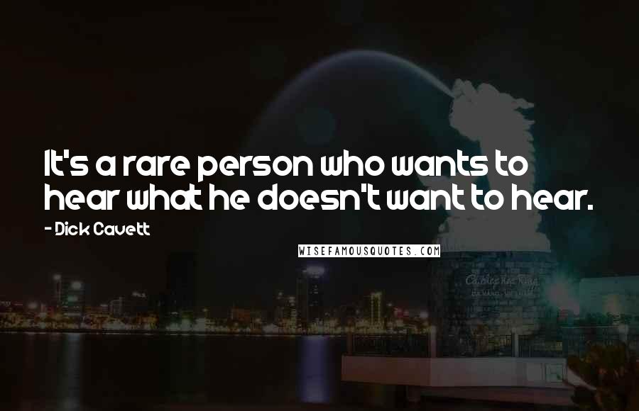 Dick Cavett Quotes: It's a rare person who wants to hear what he doesn't want to hear.