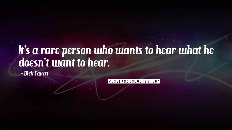 Dick Cavett Quotes: It's a rare person who wants to hear what he doesn't want to hear.