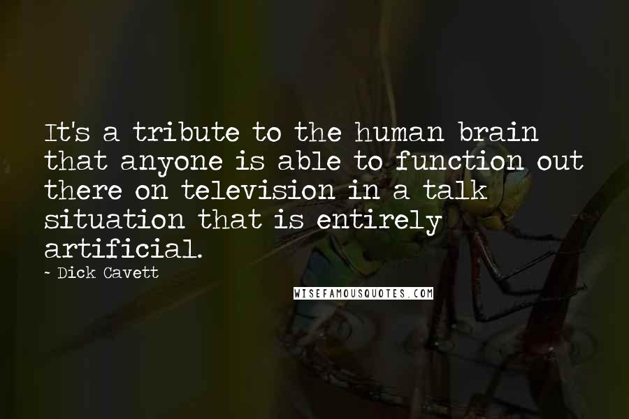 Dick Cavett Quotes: It's a tribute to the human brain that anyone is able to function out there on television in a talk situation that is entirely artificial.