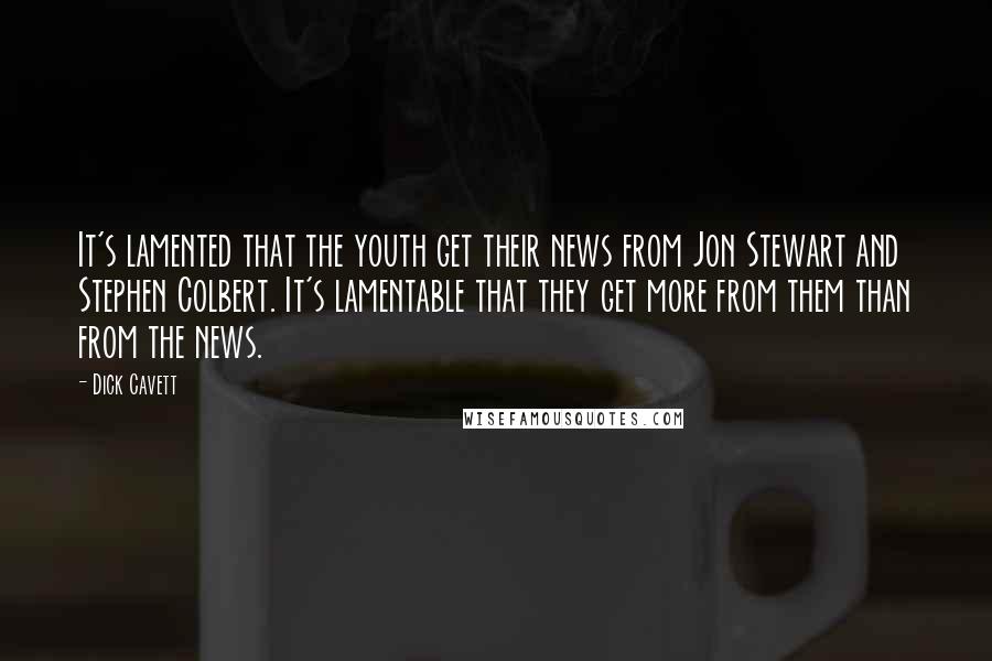 Dick Cavett Quotes: It's lamented that the youth get their news from Jon Stewart and Stephen Colbert. It's lamentable that they get more from them than from the news.