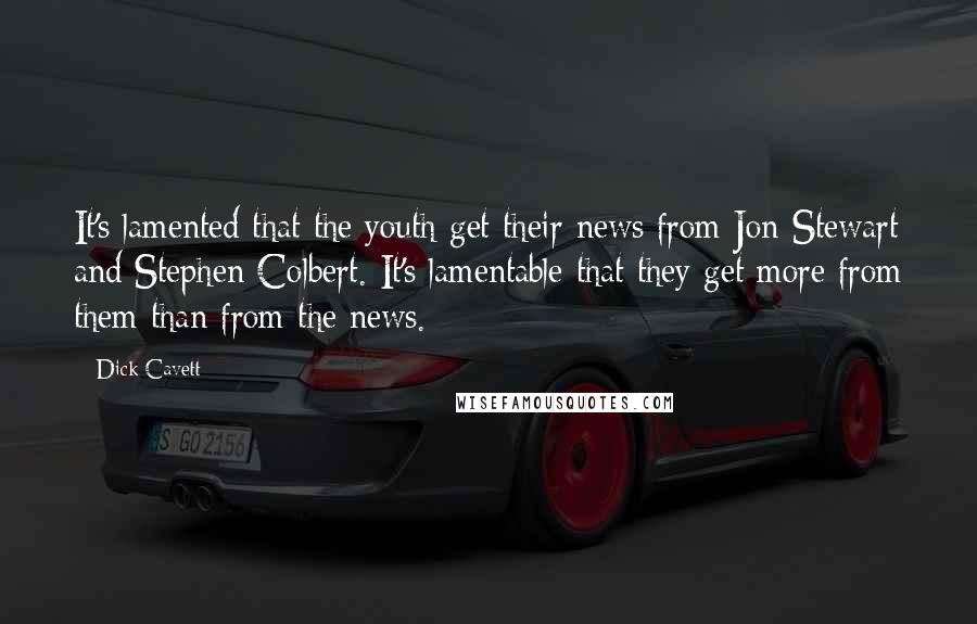 Dick Cavett Quotes: It's lamented that the youth get their news from Jon Stewart and Stephen Colbert. It's lamentable that they get more from them than from the news.