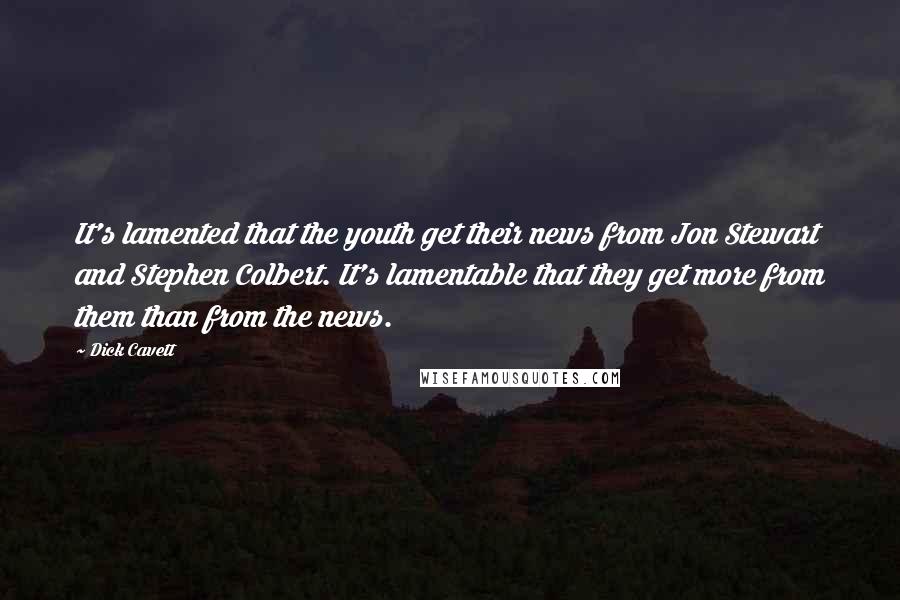 Dick Cavett Quotes: It's lamented that the youth get their news from Jon Stewart and Stephen Colbert. It's lamentable that they get more from them than from the news.