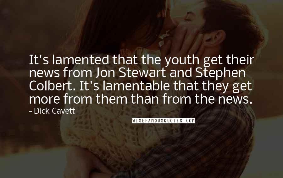 Dick Cavett Quotes: It's lamented that the youth get their news from Jon Stewart and Stephen Colbert. It's lamentable that they get more from them than from the news.