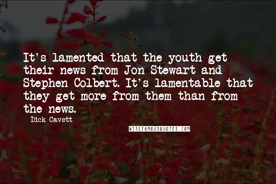 Dick Cavett Quotes: It's lamented that the youth get their news from Jon Stewart and Stephen Colbert. It's lamentable that they get more from them than from the news.