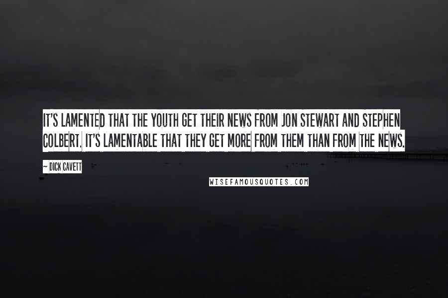 Dick Cavett Quotes: It's lamented that the youth get their news from Jon Stewart and Stephen Colbert. It's lamentable that they get more from them than from the news.
