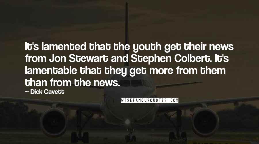 Dick Cavett Quotes: It's lamented that the youth get their news from Jon Stewart and Stephen Colbert. It's lamentable that they get more from them than from the news.