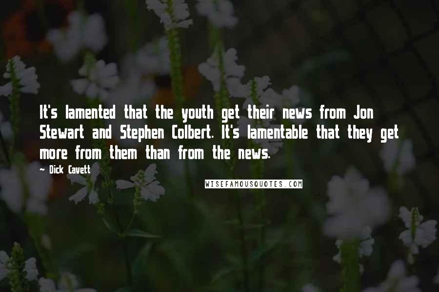 Dick Cavett Quotes: It's lamented that the youth get their news from Jon Stewart and Stephen Colbert. It's lamentable that they get more from them than from the news.