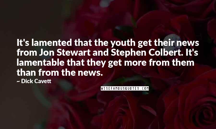 Dick Cavett Quotes: It's lamented that the youth get their news from Jon Stewart and Stephen Colbert. It's lamentable that they get more from them than from the news.