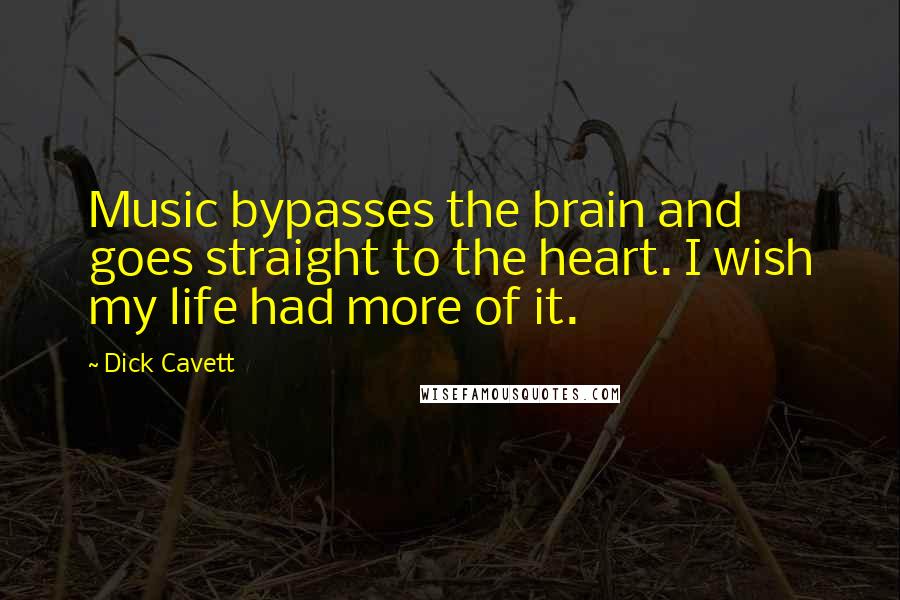 Dick Cavett Quotes: Music bypasses the brain and goes straight to the heart. I wish my life had more of it.