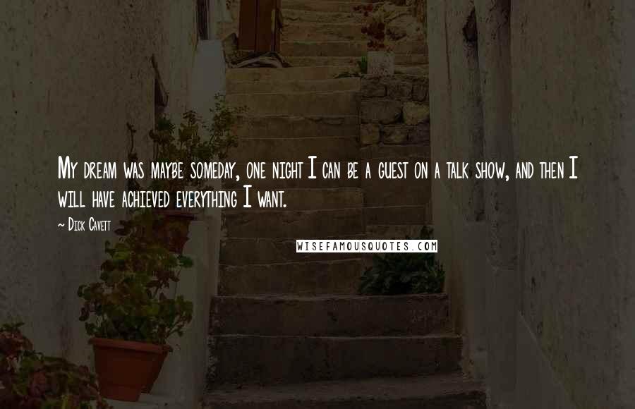 Dick Cavett Quotes: My dream was maybe someday, one night I can be a guest on a talk show, and then I will have achieved everything I want.