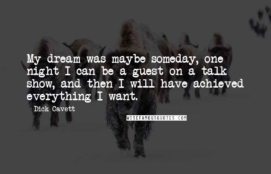 Dick Cavett Quotes: My dream was maybe someday, one night I can be a guest on a talk show, and then I will have achieved everything I want.