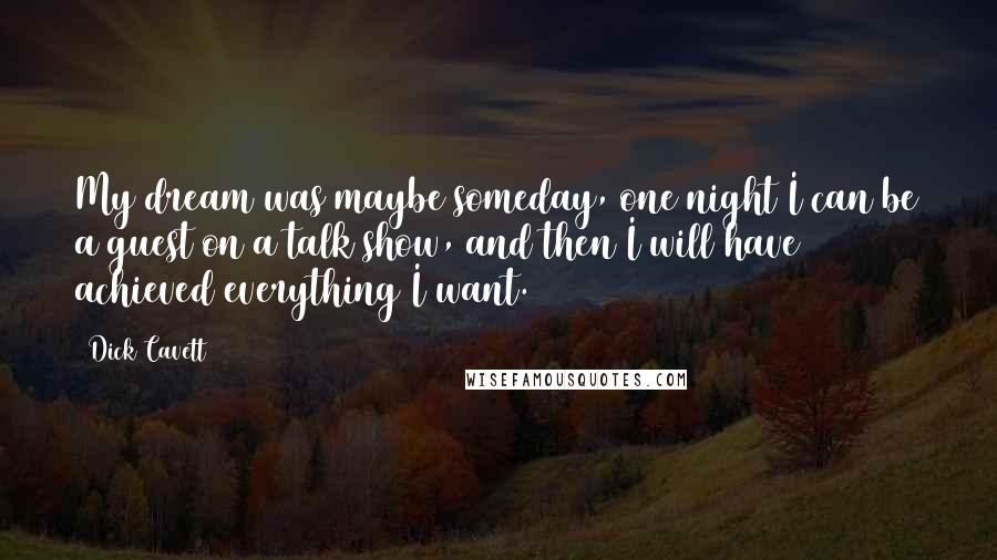 Dick Cavett Quotes: My dream was maybe someday, one night I can be a guest on a talk show, and then I will have achieved everything I want.