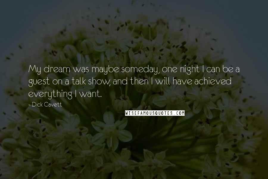 Dick Cavett Quotes: My dream was maybe someday, one night I can be a guest on a talk show, and then I will have achieved everything I want.