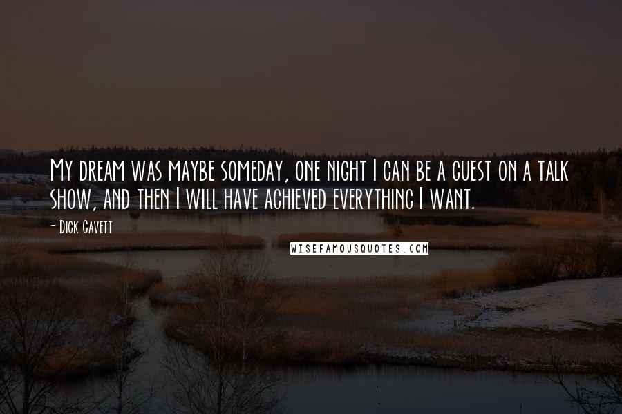 Dick Cavett Quotes: My dream was maybe someday, one night I can be a guest on a talk show, and then I will have achieved everything I want.