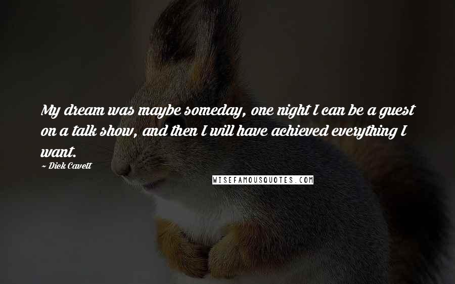 Dick Cavett Quotes: My dream was maybe someday, one night I can be a guest on a talk show, and then I will have achieved everything I want.