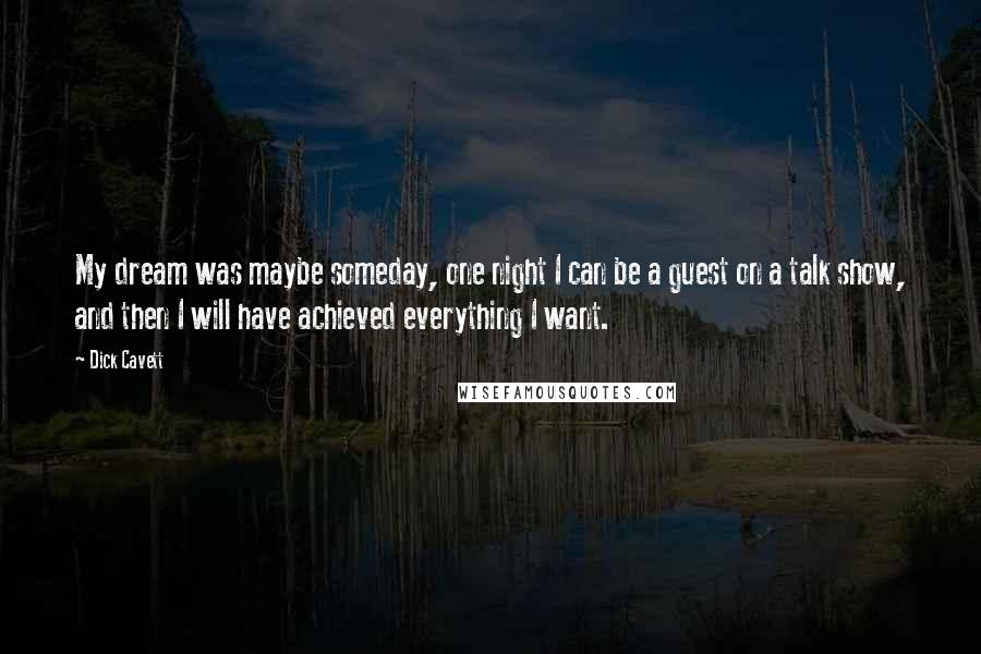 Dick Cavett Quotes: My dream was maybe someday, one night I can be a guest on a talk show, and then I will have achieved everything I want.