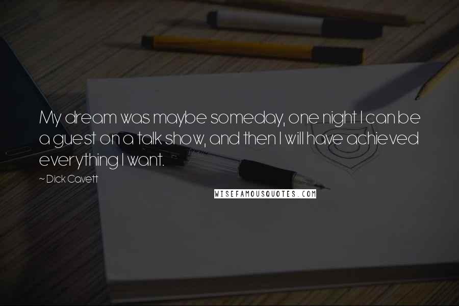 Dick Cavett Quotes: My dream was maybe someday, one night I can be a guest on a talk show, and then I will have achieved everything I want.