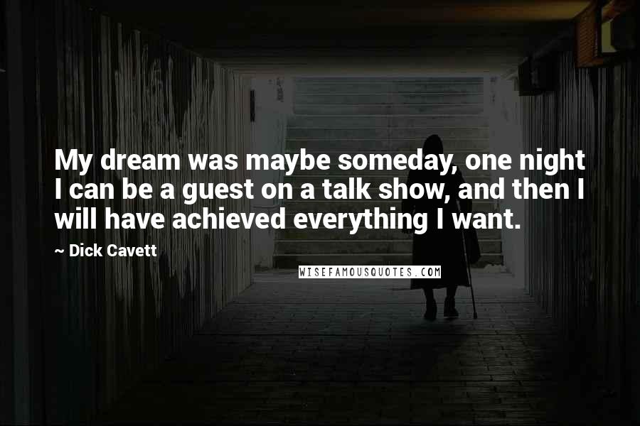 Dick Cavett Quotes: My dream was maybe someday, one night I can be a guest on a talk show, and then I will have achieved everything I want.