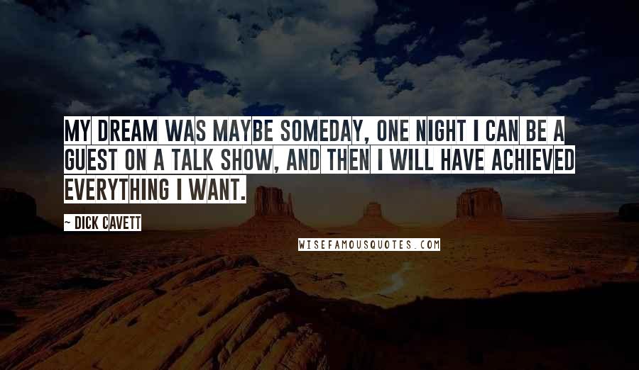 Dick Cavett Quotes: My dream was maybe someday, one night I can be a guest on a talk show, and then I will have achieved everything I want.