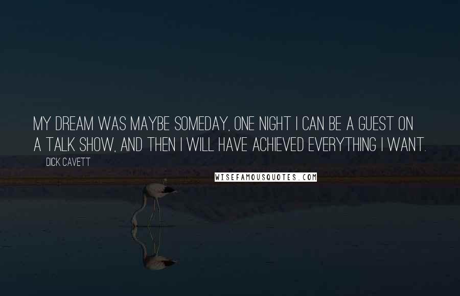 Dick Cavett Quotes: My dream was maybe someday, one night I can be a guest on a talk show, and then I will have achieved everything I want.