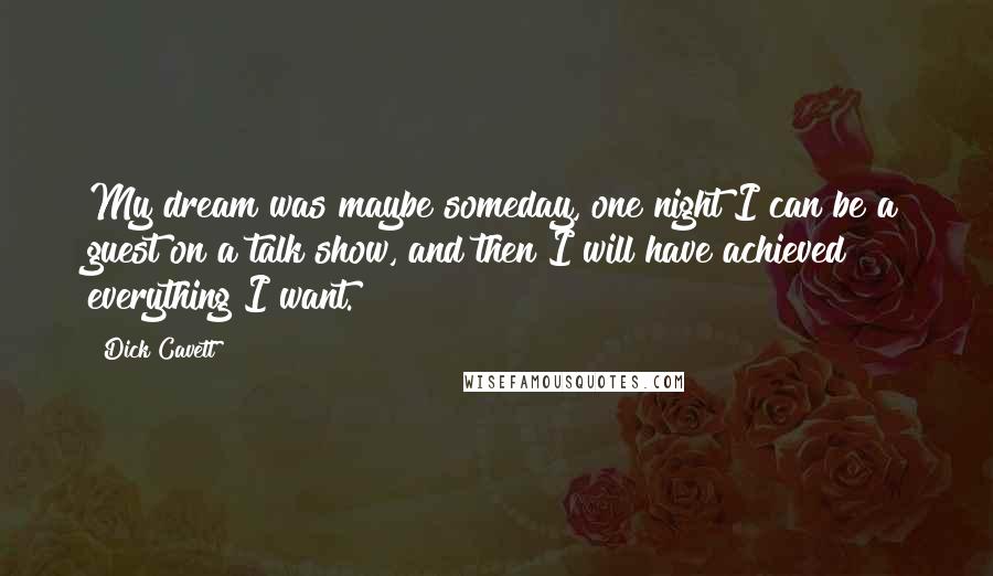 Dick Cavett Quotes: My dream was maybe someday, one night I can be a guest on a talk show, and then I will have achieved everything I want.