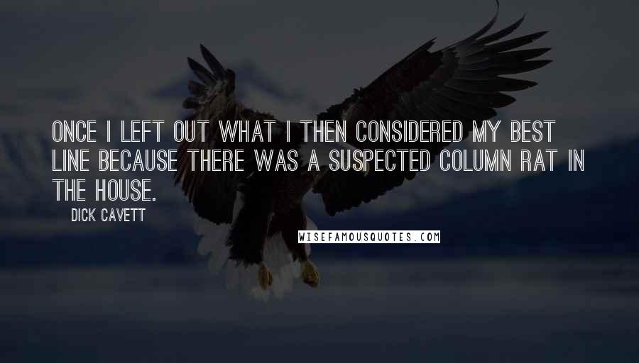 Dick Cavett Quotes: Once I left out what I then considered my best line because there was a suspected column rat in the house.