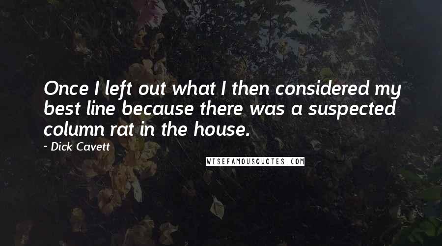 Dick Cavett Quotes: Once I left out what I then considered my best line because there was a suspected column rat in the house.