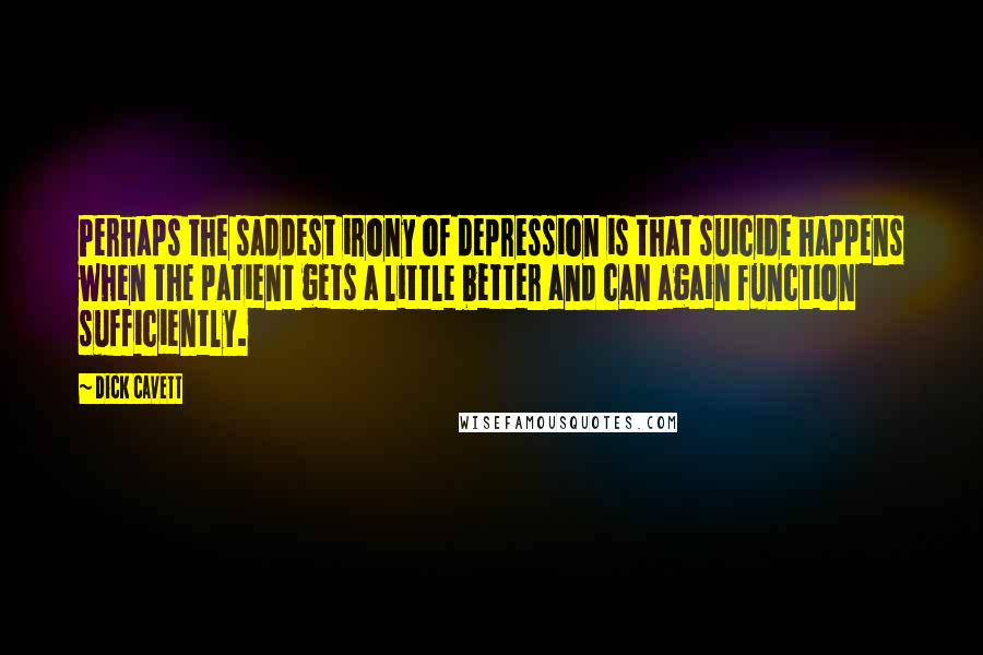 Dick Cavett Quotes: Perhaps the saddest irony of depression is that suicide happens when the patient gets a little better and can again function sufficiently.