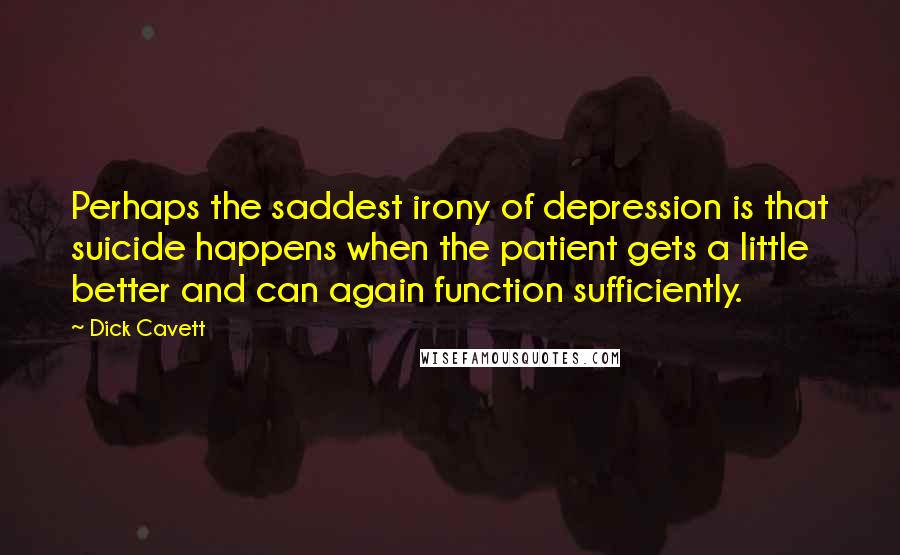 Dick Cavett Quotes: Perhaps the saddest irony of depression is that suicide happens when the patient gets a little better and can again function sufficiently.
