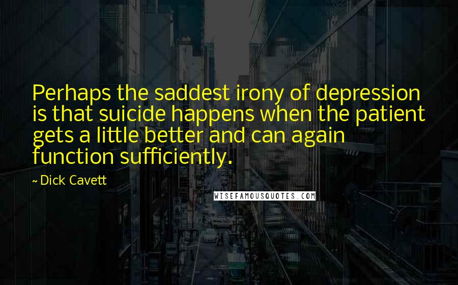 Dick Cavett Quotes: Perhaps the saddest irony of depression is that suicide happens when the patient gets a little better and can again function sufficiently.