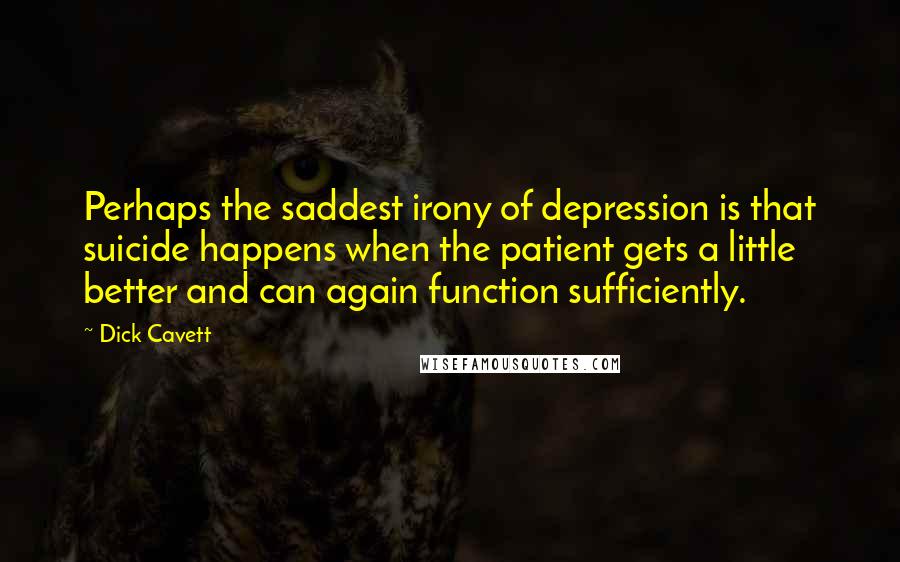 Dick Cavett Quotes: Perhaps the saddest irony of depression is that suicide happens when the patient gets a little better and can again function sufficiently.