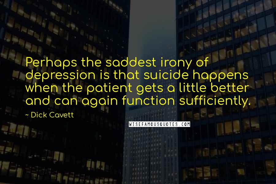 Dick Cavett Quotes: Perhaps the saddest irony of depression is that suicide happens when the patient gets a little better and can again function sufficiently.