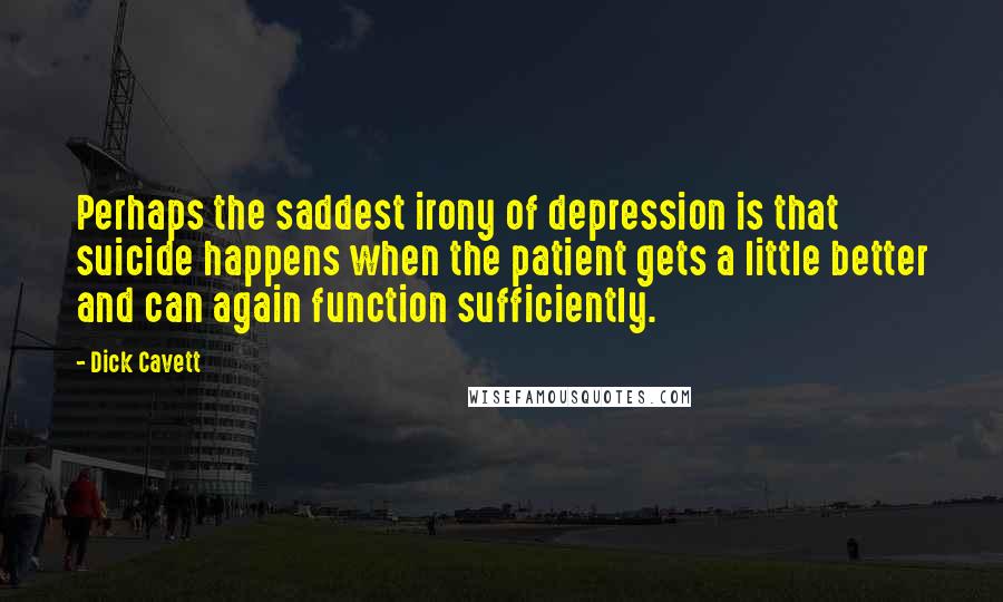 Dick Cavett Quotes: Perhaps the saddest irony of depression is that suicide happens when the patient gets a little better and can again function sufficiently.
