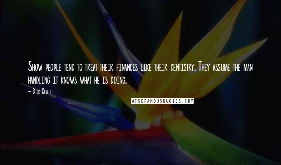 Dick Cavett Quotes: Show people tend to treat their finances like their dentistry. They assume the man handling it knows what he is doing.