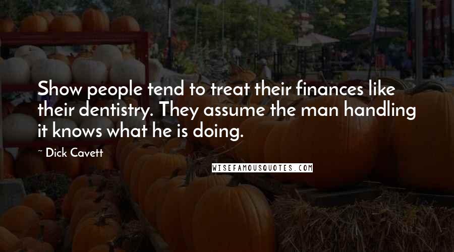 Dick Cavett Quotes: Show people tend to treat their finances like their dentistry. They assume the man handling it knows what he is doing.