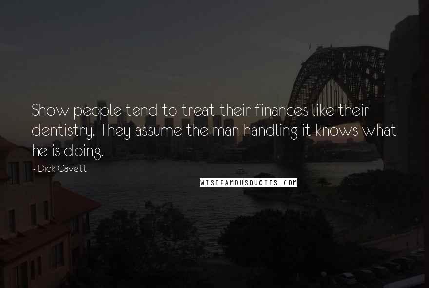 Dick Cavett Quotes: Show people tend to treat their finances like their dentistry. They assume the man handling it knows what he is doing.