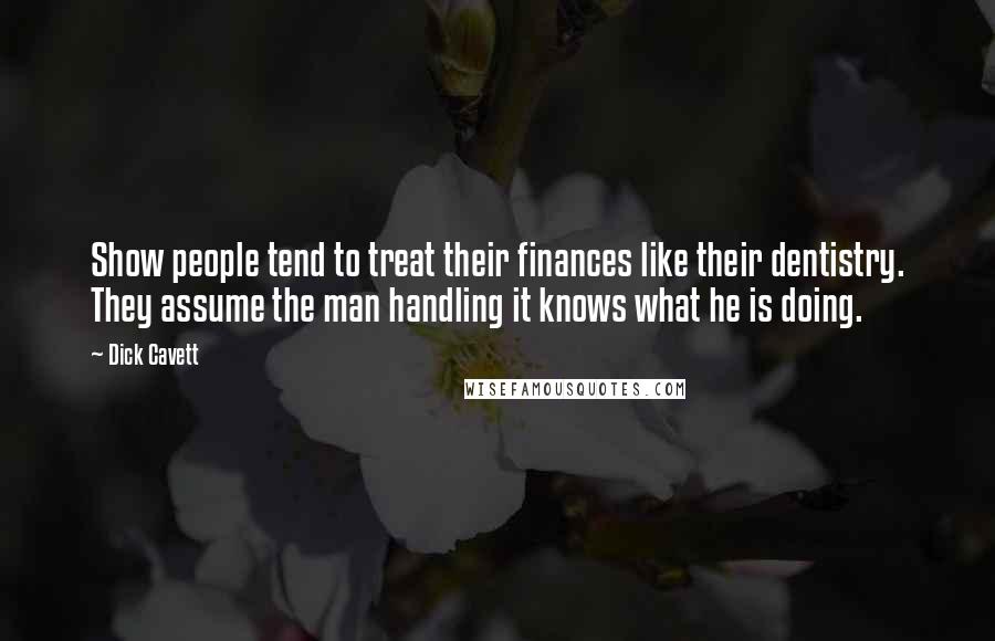 Dick Cavett Quotes: Show people tend to treat their finances like their dentistry. They assume the man handling it knows what he is doing.