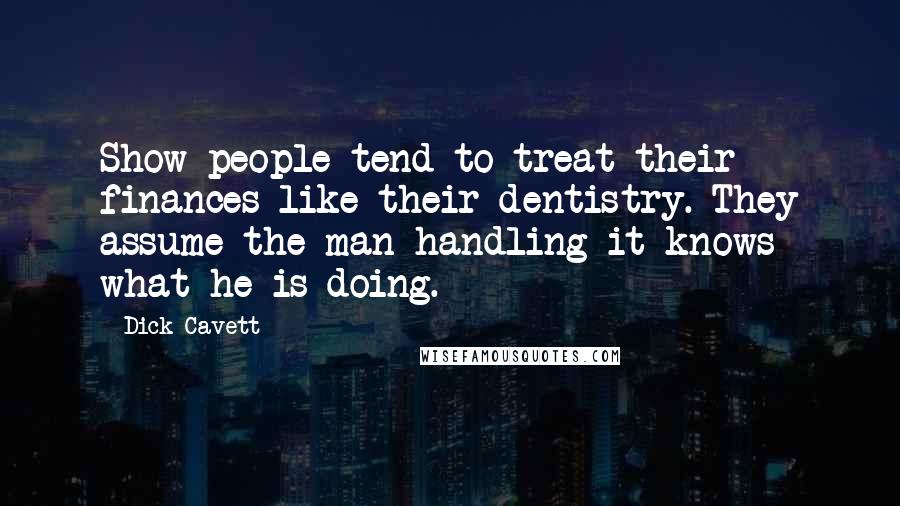 Dick Cavett Quotes: Show people tend to treat their finances like their dentistry. They assume the man handling it knows what he is doing.