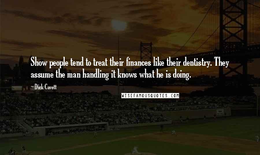 Dick Cavett Quotes: Show people tend to treat their finances like their dentistry. They assume the man handling it knows what he is doing.