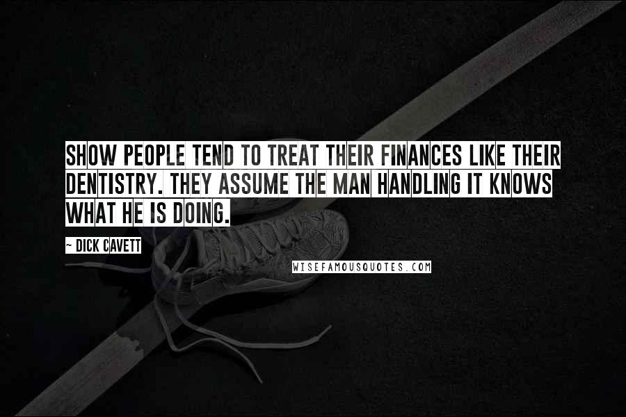 Dick Cavett Quotes: Show people tend to treat their finances like their dentistry. They assume the man handling it knows what he is doing.