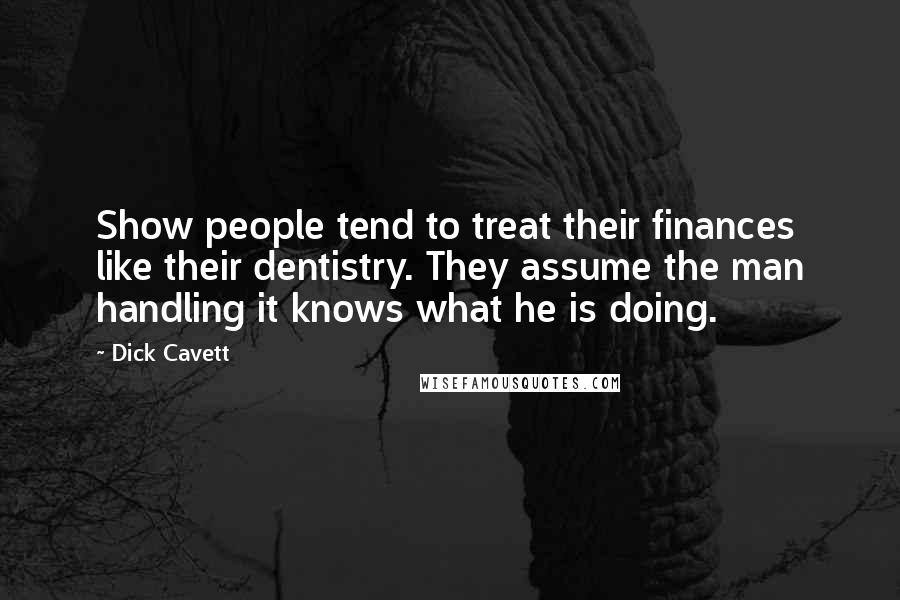 Dick Cavett Quotes: Show people tend to treat their finances like their dentistry. They assume the man handling it knows what he is doing.