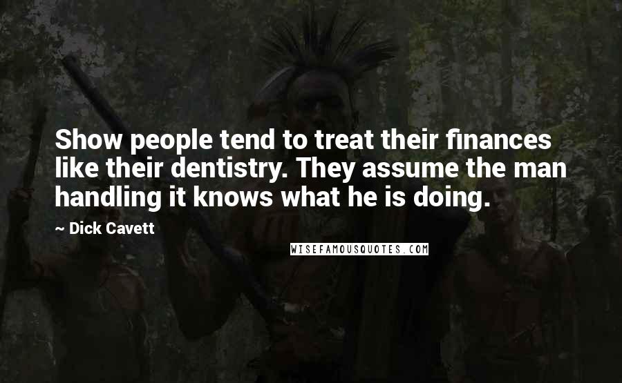 Dick Cavett Quotes: Show people tend to treat their finances like their dentistry. They assume the man handling it knows what he is doing.